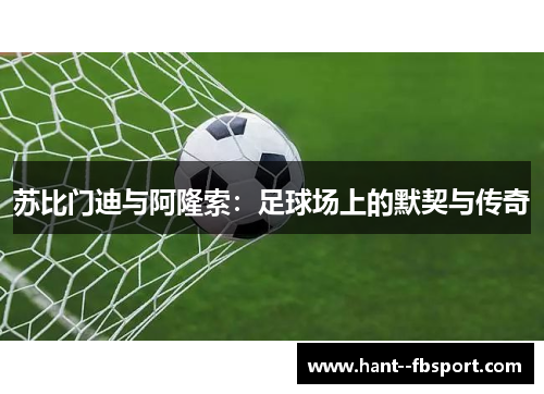 苏比门迪与阿隆索：足球场上的默契与传奇
