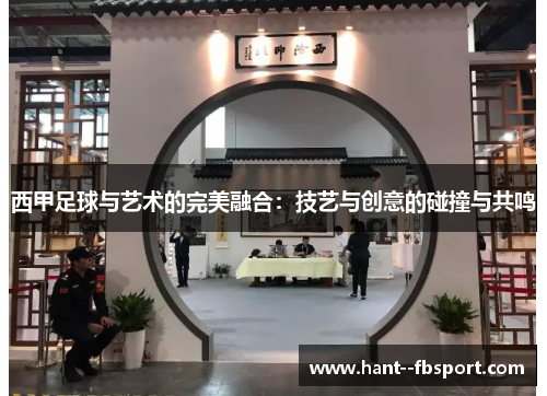西甲足球与艺术的完美融合：技艺与创意的碰撞与共鸣