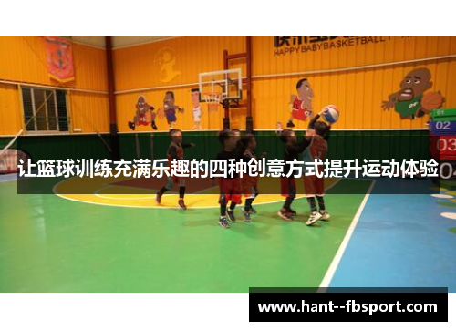 让篮球训练充满乐趣的四种创意方式提升运动体验