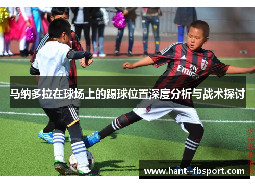 马纳多拉在球场上的踢球位置深度分析与战术探讨