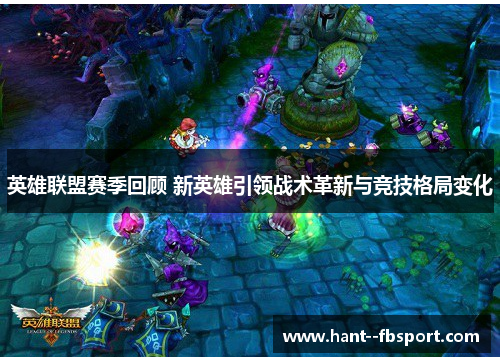 英雄联盟赛季回顾 新英雄引领战术革新与竞技格局变化