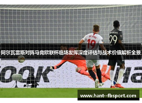 阿尔瓦雷斯对阵马竞欧联杯临场发挥深度评估与战术价值解析全景 阿尔瓦雷斯对阵马竞欧联杯临场发挥深度评估与战术价值解析全景