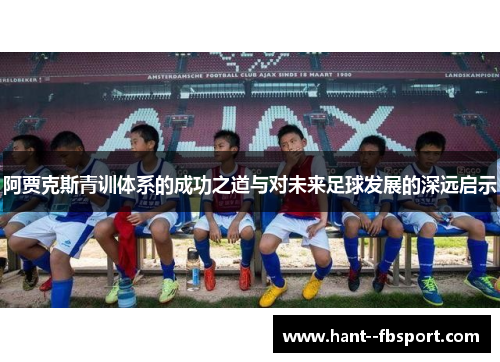 阿贾克斯青训体系的成功之道与对未来足球发展的深远启示