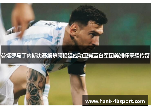劳塔罗马丁内斯决赛绝杀阿根廷成功卫冕蓝白军团美洲杯荣耀传奇 劳塔罗马丁内斯决赛绝杀阿根廷成功卫冕蓝白军团美洲杯荣耀传奇