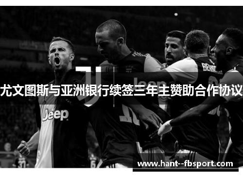 尤文图斯与亚洲银行续签三年主赞助合作协议 尤文图斯与亚洲银行续签三年主赞助合作协议