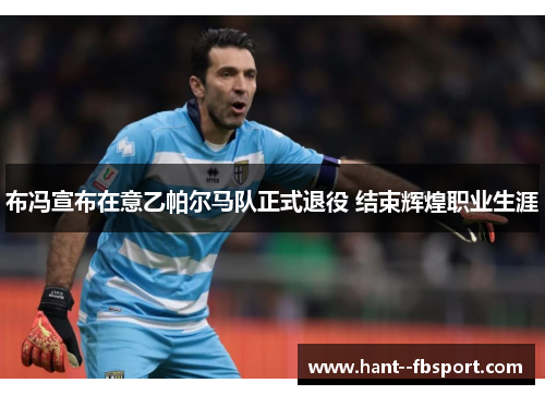 布冯宣布在意乙帕尔马队正式退役 结束辉煌职业生涯