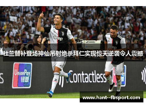 杜兰替补登场神仙吊射绝杀拜仁实现惊天逆袭令人震撼 杜兰替补登场神仙吊射绝杀拜仁实现惊天逆袭令人震撼