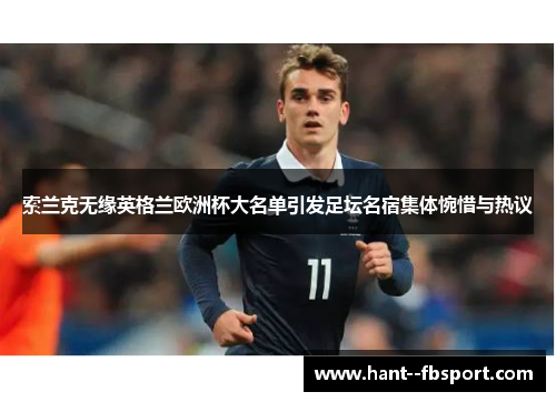 索兰克无缘英格兰欧洲杯大名单引发足坛名宿集体惋惜与热议 索兰克无缘英格兰欧洲杯大名单引发足坛名宿集体惋惜与热议